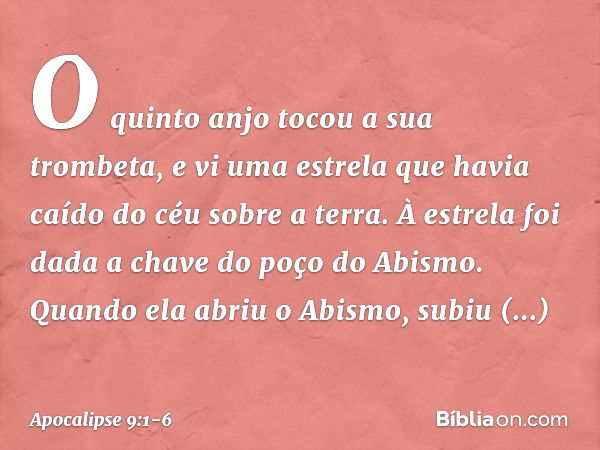 O quinto anjo tocou a sua trombeta, e vi uma estrela que havia caído do céu sobre a terra. À estrela foi dada a chave do poço do Abismo. Quando ela abriu o Abis