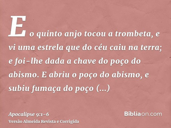 E o quinto anjo tocou a trombeta, e vi uma estrela que do céu caiu na terra; e foi-lhe dada a chave do poço do abismo.E abriu o poço do abismo, e subiu fumaça d