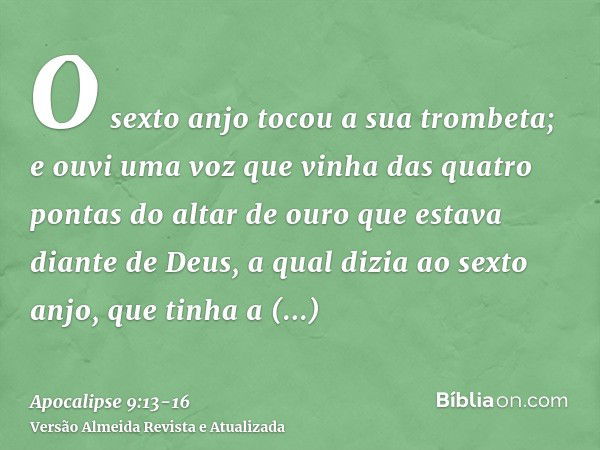 O sexto anjo tocou a sua trombeta; e ouvi uma voz que vinha das quatro pontas do altar de ouro que estava diante de Deus,a qual dizia ao sexto anjo, que tinha a