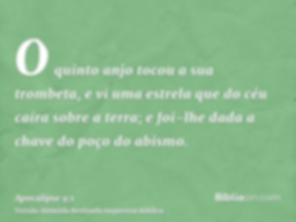 O quinto anjo tocou a sua trombeta, e vi uma estrela que do céu caíra sobre a terra; e foi-lhe dada a chave do poço do abismo.