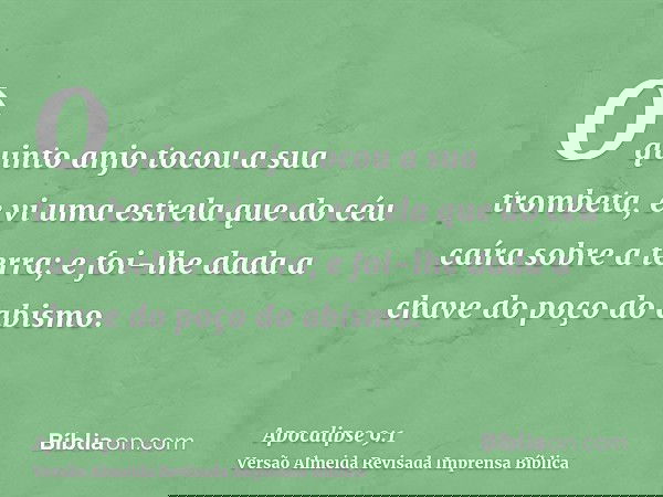 O quinto anjo tocou a sua trombeta, e vi uma estrela que do céu caíra sobre a terra; e foi-lhe dada a chave do poço do abismo.