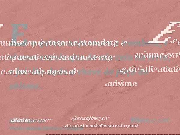 E o quinto anjo tocou a trombeta, e vi uma estrela que do céu caiu na terra; e foi-lhe dada a chave do poço do abismo.
