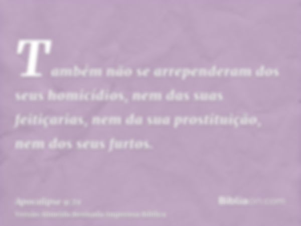 Também não se arrependeram dos seus homicídios, nem das suas feitiçarias, nem da sua prostituição, nem dos seus furtos.