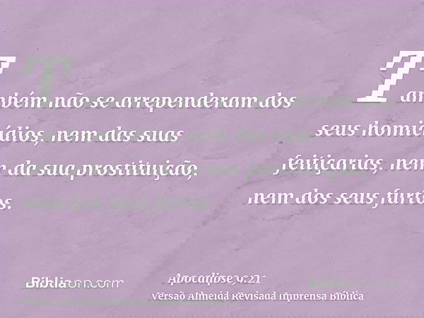 Também não se arrependeram dos seus homicídios, nem das suas feitiçarias, nem da sua prostituição, nem dos seus furtos.