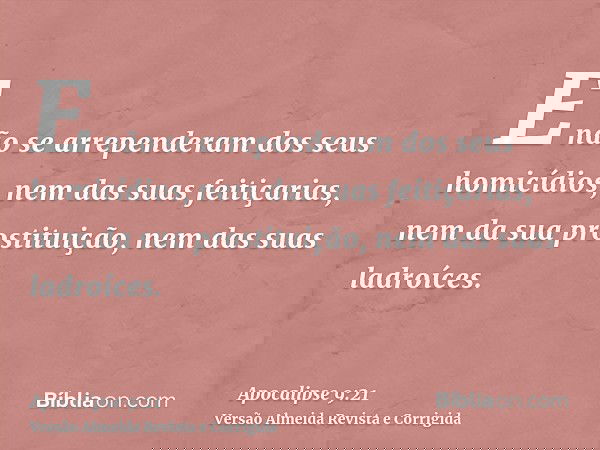 E não se arrependeram dos seus homicídios, nem das suas feitiçarias, nem da sua prostituição, nem das suas ladroíces.