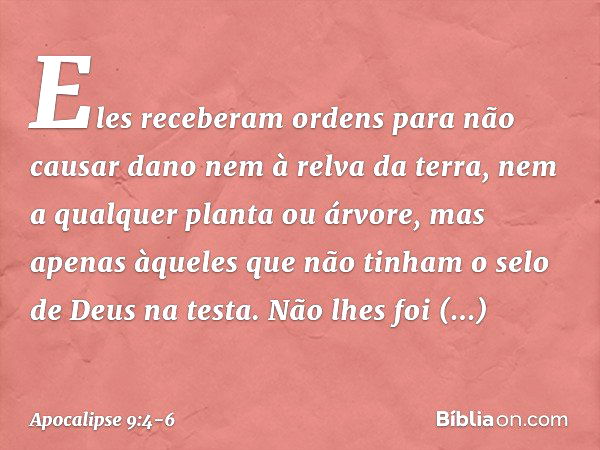 Eles receberam ordens para não causar dano nem à relva da terra, nem a qualquer planta ou árvore, mas apenas àqueles que não tinham o selo de Deus na testa. Não