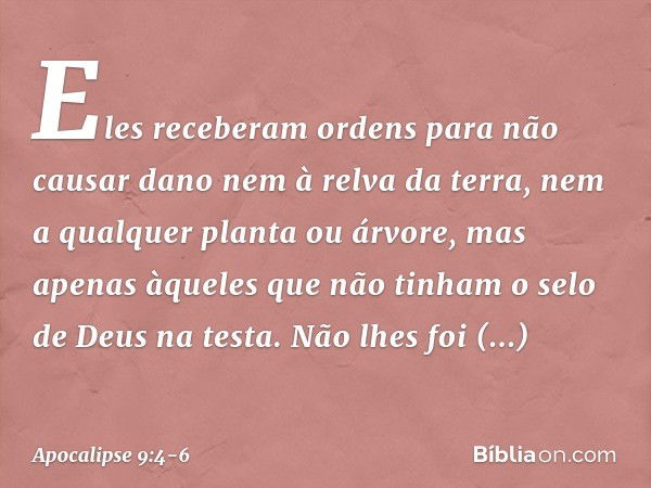 Eles receberam ordens para não causar dano nem à relva da terra, nem a qualquer planta ou árvore, mas apenas àqueles que não tinham o selo de Deus na testa. Não