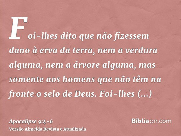 Foi-lhes dito que não fizessem dano à erva da terra, nem a verdura alguma, nem a árvore alguma, mas somente aos homens que não têm na fronte o selo de Deus.Foi-