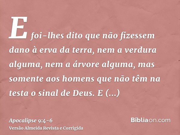 E foi-lhes dito que não fizessem dano à erva da terra, nem a verdura alguma, nem a árvore alguma, mas somente aos homens que não têm na testa o sinal de Deus.E 