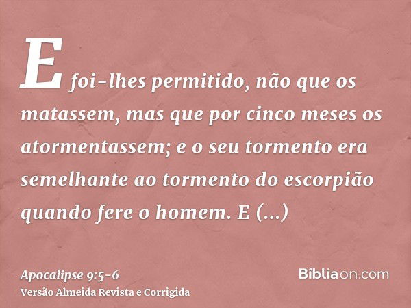 E foi-lhes permitido, não que os matassem, mas que por cinco meses os atormentassem; e o seu tormento era semelhante ao tormento do escorpião quando fere o home