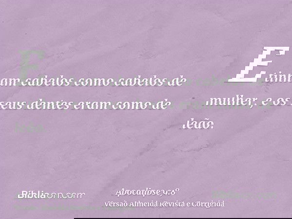 E tinham cabelos como cabelos de mulher, e os seus dentes eram como de leão.