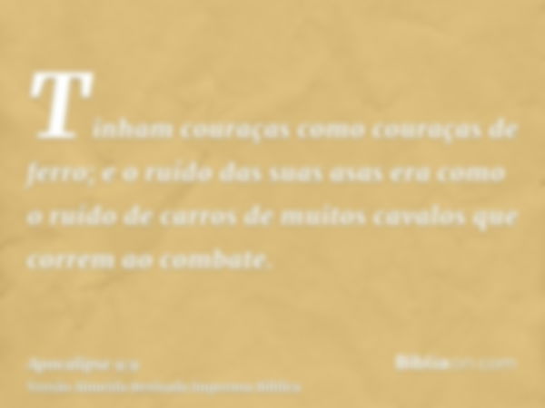 Tinham couraças como couraças de ferro; e o ruído das suas asas era como o ruído de carros de muitos cavalos que correm ao combate.