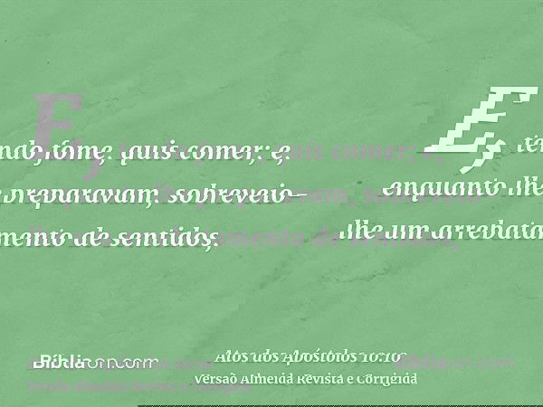 E, tendo fome, quis comer; e, enquanto lhe preparavam, sobreveio-lhe um arrebatamento de sentidos,