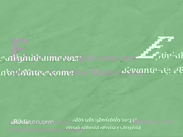 E foi-lhe dirigida uma voz: Levanta-te, Pedro! Mata e come.