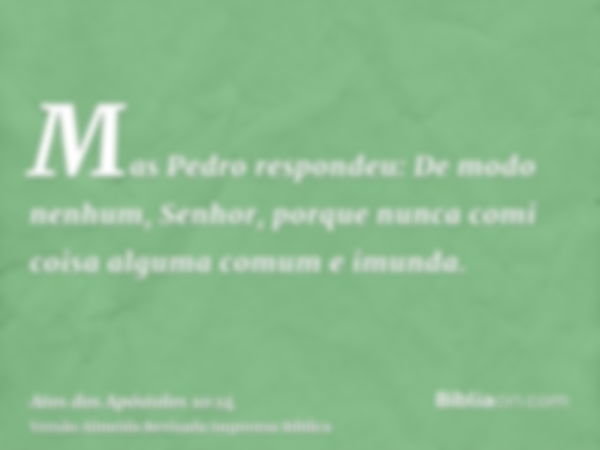 Mas Pedro respondeu: De modo nenhum, Senhor, porque nunca comi coisa alguma comum e imunda.