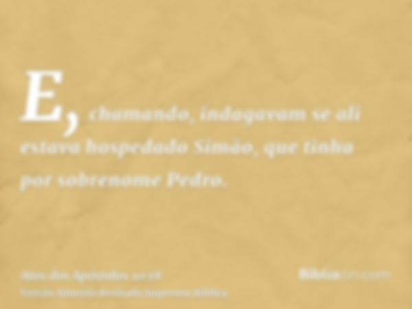 E, chamando, indagavam se ali estava hospedado Simão, que tinha por sobrenome Pedro.