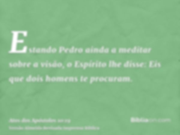 Estando Pedro ainda a meditar sobre a visão, o Espírito lhe disse: Eis que dois homens te procuram.