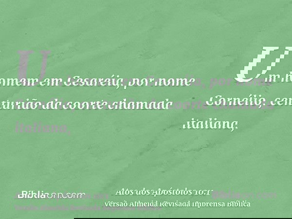 Um homem em Cesaréia, por nome Cornélio, centurião da coorte chamada italiana,