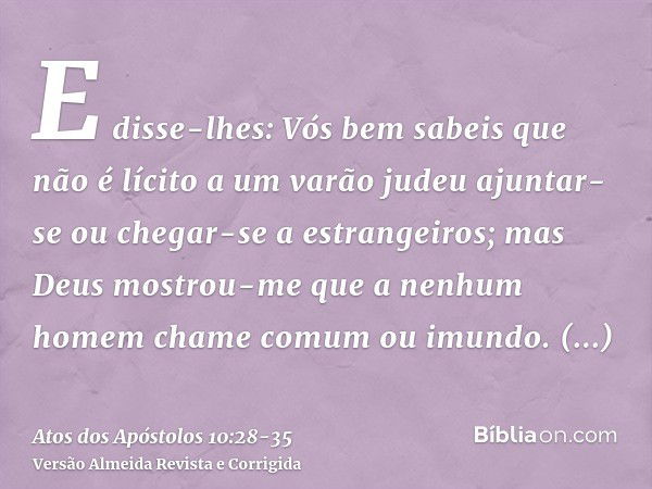 E disse-lhes: Vós bem sabeis que não é lícito a um varão judeu ajuntar-se ou chegar-se a estrangeiros; mas Deus mostrou-me que a nenhum homem chame comum ou imu