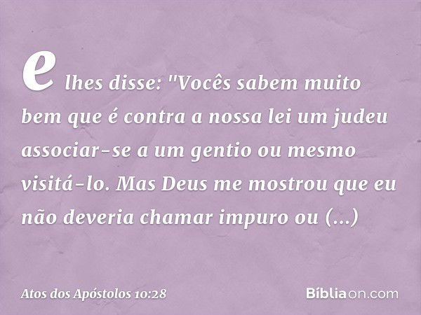 e lhes disse: "Vocês sabem muito bem que é contra a nossa lei um judeu associar-se a um gentio ou mesmo visitá-lo. Mas Deus me mostrou que eu não deveria chamar