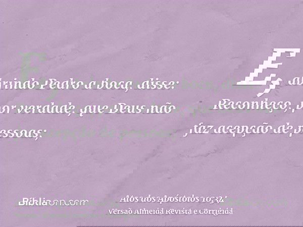 E, abrindo Pedro a boca, disse: Reconheço, por verdade, que Deus não faz acepção de pessoas;