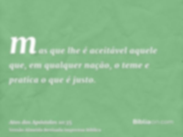 mas que lhe é aceitável aquele que, em qualquer nação, o teme e pratica o que é justo.