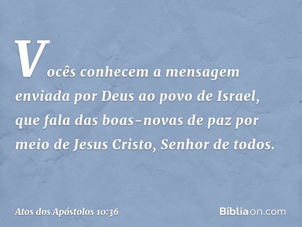 Vocês conhecem a mensagem enviada por Deus ao povo de Israel, que fala das boas-novas de paz por meio de Jesus Cristo, Senhor de todos. -- Atos dos Apóstolos 10