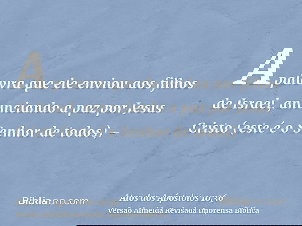 A palavra que ele enviou aos filhos de Israel, anunciando a paz por Jesus Cristo (este é o Senhor de todos) -