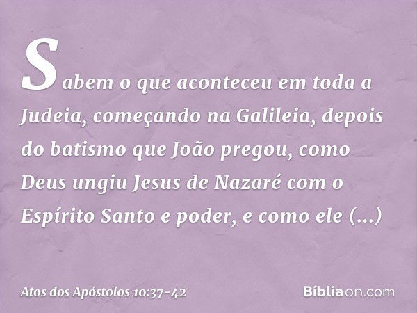 Sabem o que aconteceu em toda a Judeia, começando na Galileia, depois do batismo que João pregou, como Deus ungiu Jesus de Nazaré com o Espírito Santo e poder, 