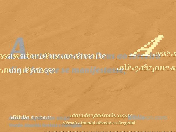 A este ressuscitou Deus ao terceiro dia e fez que se manifestasse,
