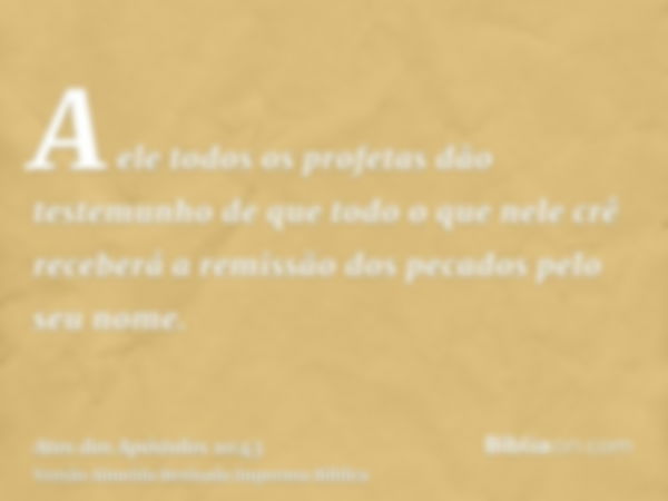 A ele todos os profetas dão testemunho de que todo o que nele crê receberá a remissão dos pecados pelo seu nome.