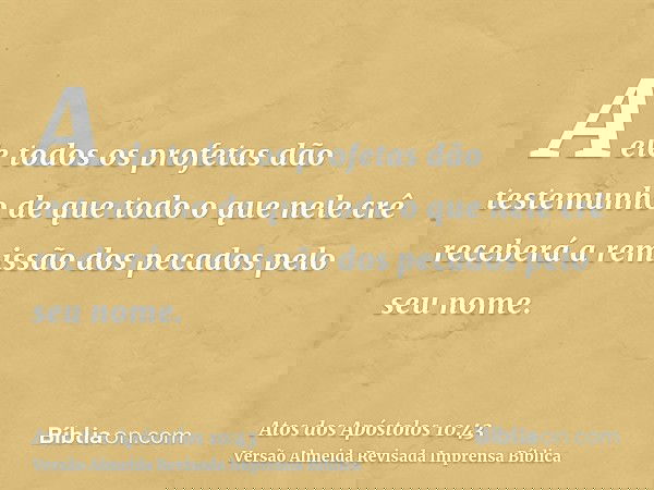A ele todos os profetas dão testemunho de que todo o que nele crê receberá a remissão dos pecados pelo seu nome.