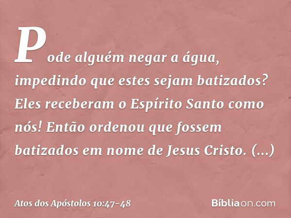 "Pode alguém negar a água, impedindo que estes sejam batizados? Eles receberam o Espírito Santo como nós!" Então ordenou que fossem batizados em nome de Jesus C