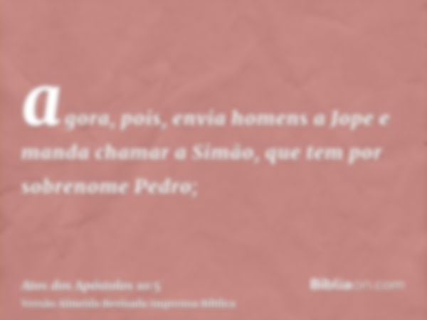 agora, pois, envia homens a Jope e manda chamar a Simão, que tem por sobrenome Pedro;