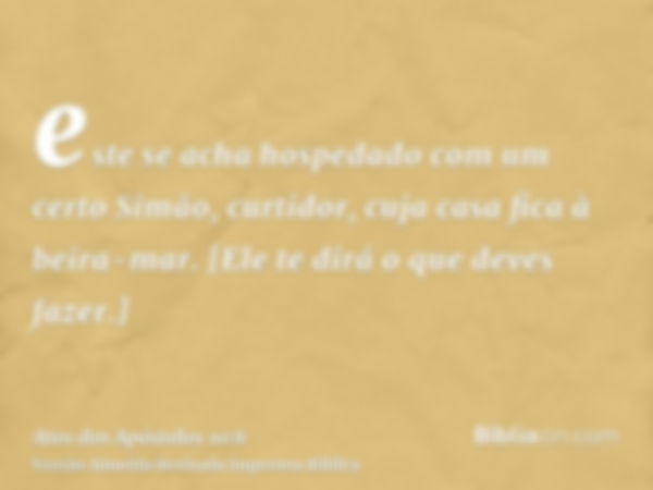 este se acha hospedado com um certo Simão, curtidor, cuja casa fica à beira-mar. [Ele te dirá o que deves fazer.]