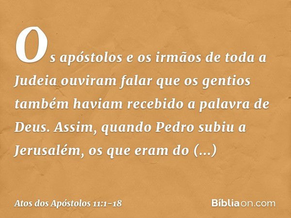 Os apóstolos e os irmãos de toda a Judeia ouviram falar que os gentios também haviam recebido a palavra de Deus. Assim, quando Pedro subiu a Jerusalém, os que e