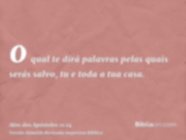 o qual te dirá palavras pelas quais serás salvo, tu e toda a tua casa.