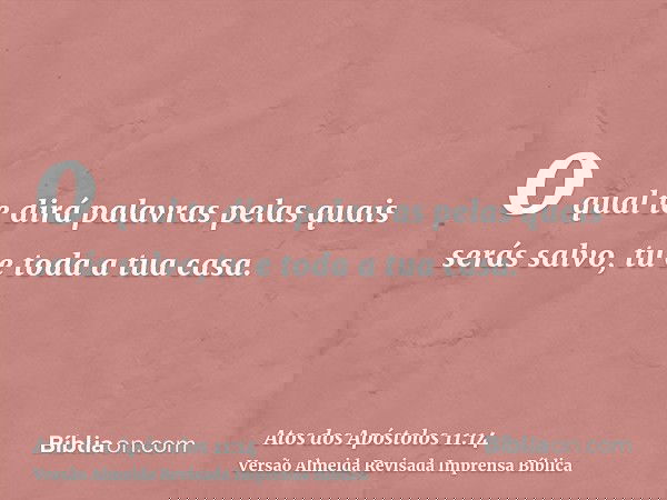 o qual te dirá palavras pelas quais serás salvo, tu e toda a tua casa.