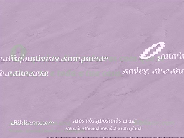 o qual te dirá palavras com que te salves, tu e toda a tua casa.