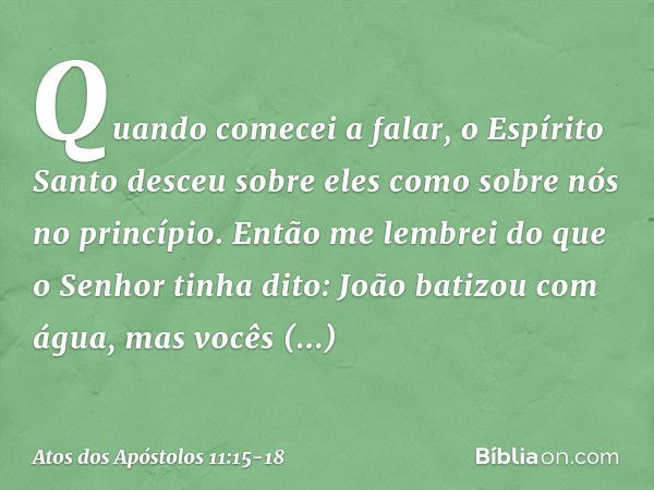 "Quando comecei a falar, o Espírito Santo desceu sobre eles como sobre nós no princípio. Então me lembrei do que o Senhor tinha dito: 'João batizou com água, ma