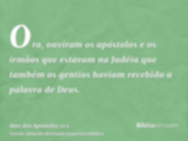 Ora, ouviram os apóstolos e os irmãos que estavam na Judéia que também os gentios haviam recebido a palavra de Deus.