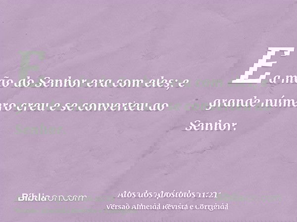 E a mão do Senhor era com eles; e grande número creu e se converteu ao Senhor.