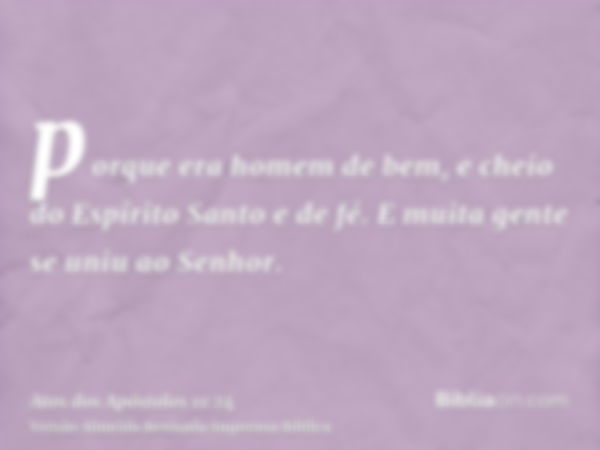 porque era homem de bem, e cheio do Espírito Santo e de fé. E muita gente se uniu ao Senhor.