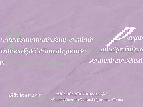 porque era homem de bem, e cheio do Espírito Santo e de fé. E muita gente se uniu ao Senhor.