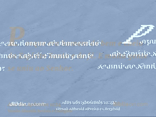 Porque era homem de bem e cheio do Espírito Santo e de fé. E muita gente se uniu ao Senhor.