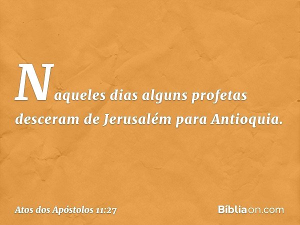 Naqueles dias alguns profetas desceram de Jerusalém para Antioquia. -- Atos dos Apóstolos 11:27