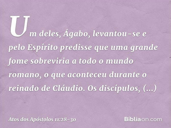 Um deles, Ágabo, levantou-se e pelo Espírito predisse que uma grande fome sobreviria a todo o mundo romano, o que aconteceu durante o reinado de Cláudio. Os dis