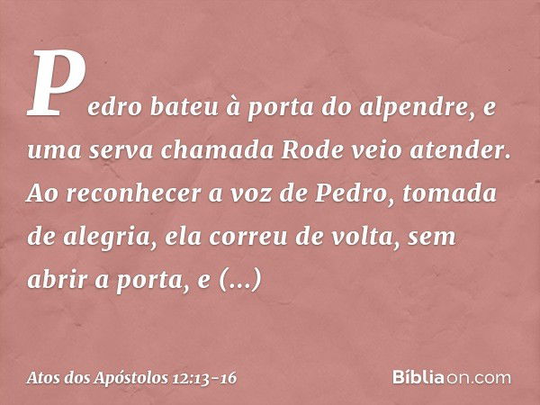 Pedro bateu à porta do alpendre, e uma serva chamada Rode veio atender. Ao reconhecer a voz de Pedro, tomada de alegria, ela correu de volta, sem abrir a porta,