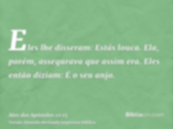 Eles lhe disseram: Estás louca. Ela, porém, assegurava que assim era. Eles então diziam: É o seu anjo.