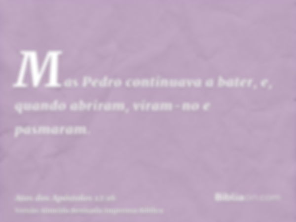 Mas Pedro continuava a bater, e, quando abriram, viram-no e pasmaram.